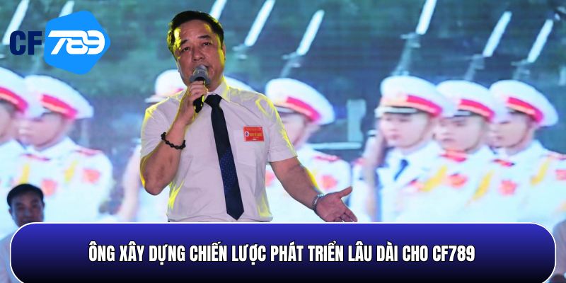 Ông xây dựng chiến lược phát triển bền vững dài hạn cho CF789